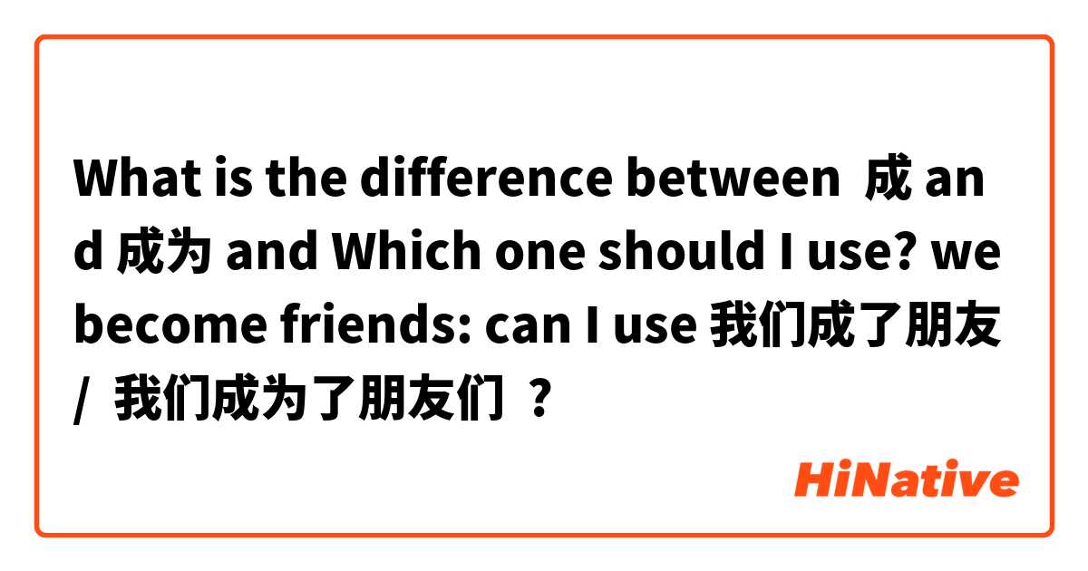What is the difference between 成 and 成为 and Which one should I use? we become friends: can I use 我们成了朋友 /  我们成为了朋友们 ?