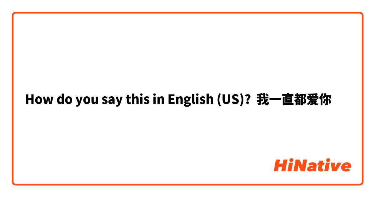 How do you say this in English (US)? 我一直都爱你