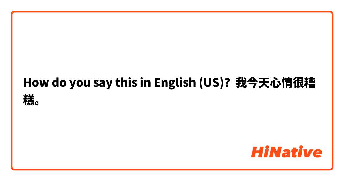 How do you say this in English (US)? 我今天心情很糟糕。