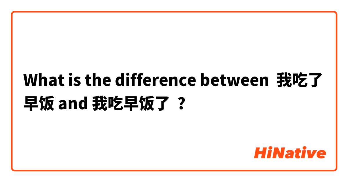 What is the difference between 
我吃了早饭 and 我吃早饭了 ?