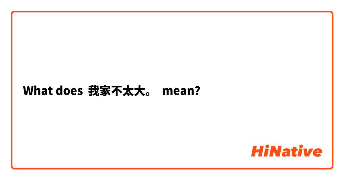 What does 我家不太大。 mean?