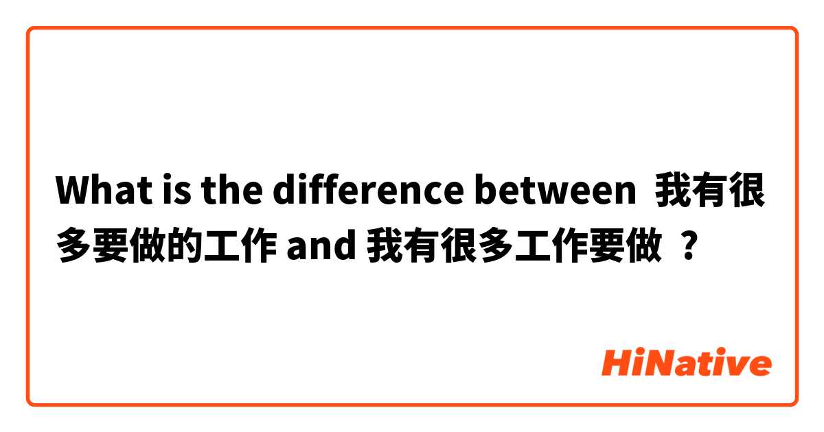 What is the difference between 我有很多要做的工作 and 我有很多工作要做 ?
