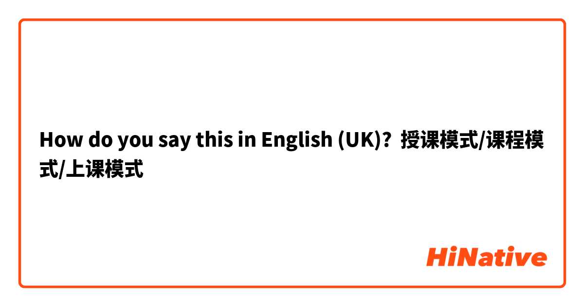 How do you say this in English (UK)? 授课模式/课程模式/上课模式