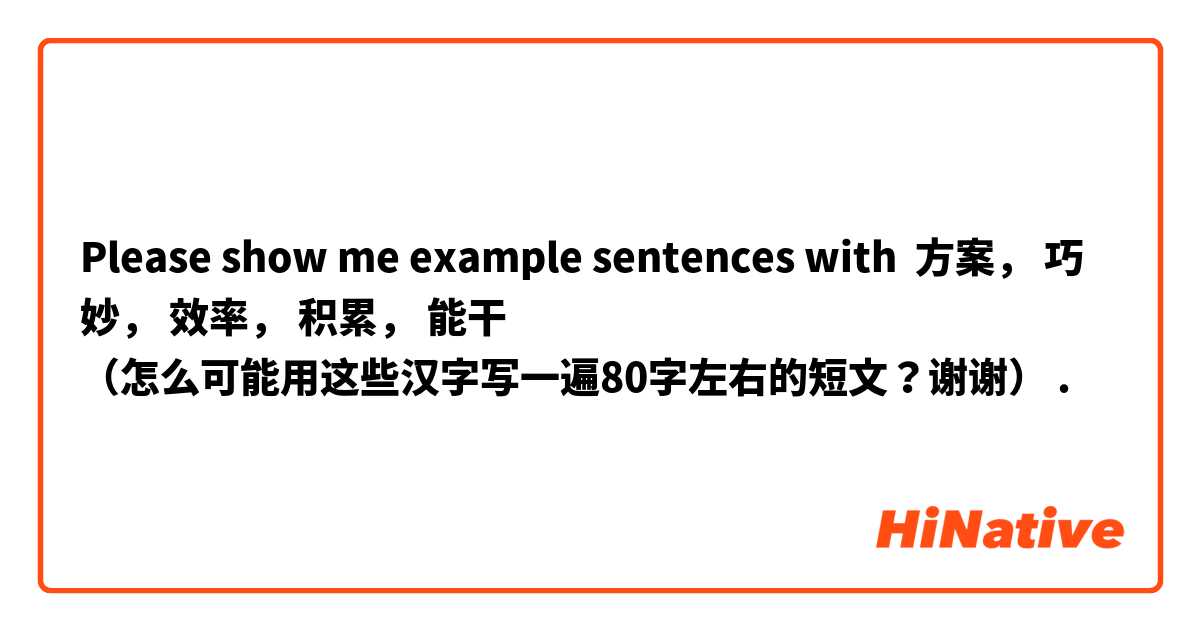 Please show me example sentences with 方案， 巧妙， 效率， 积累， 能干 
（怎么可能用这些汉字写一遍80字左右的短文？谢谢🙏） 
.
