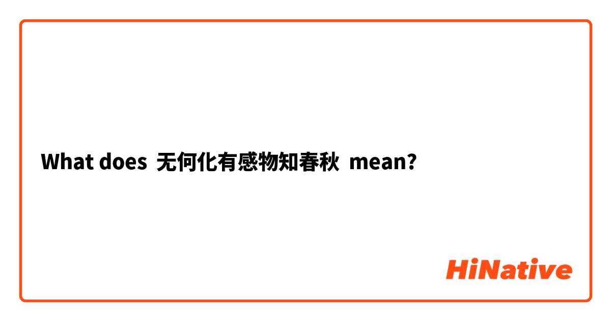 What does 无何化有感物知春秋   mean?
