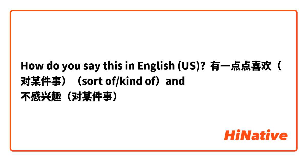 How do you say this in English (US)? 有一点点喜欢（对某件事）（sort of/kind of）and
不感兴趣（对某件事）