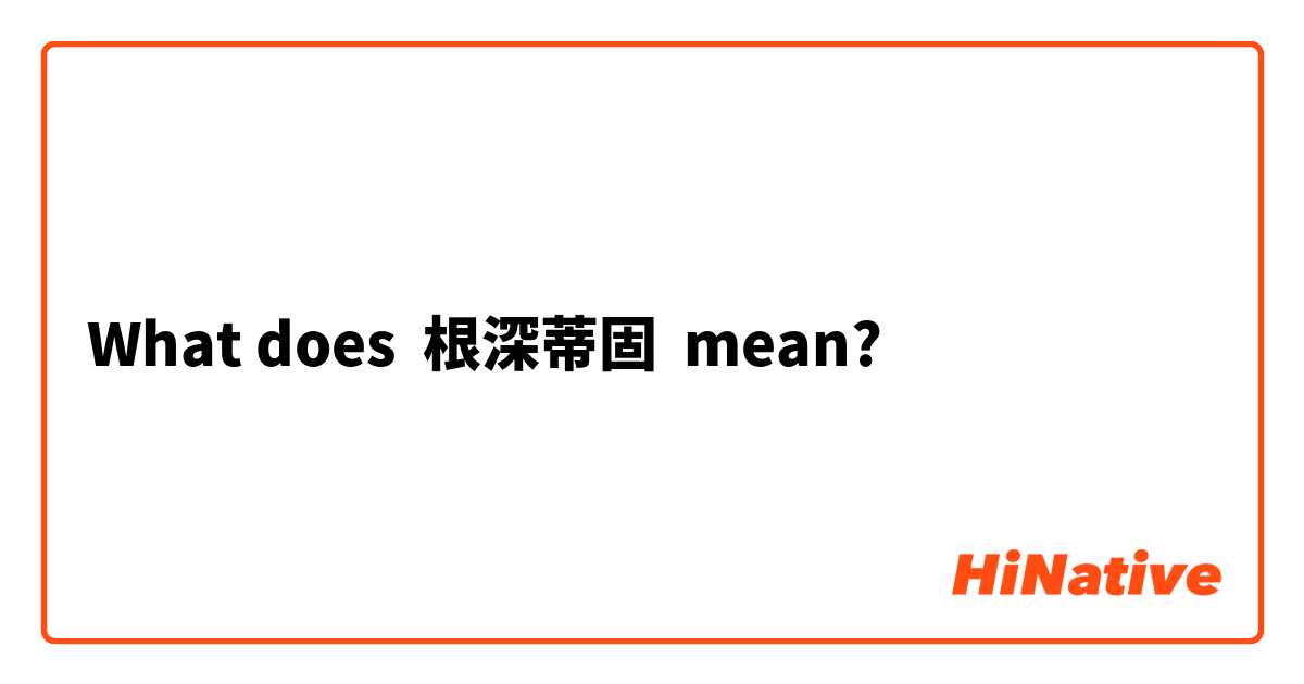 What does 根深蒂固 mean?