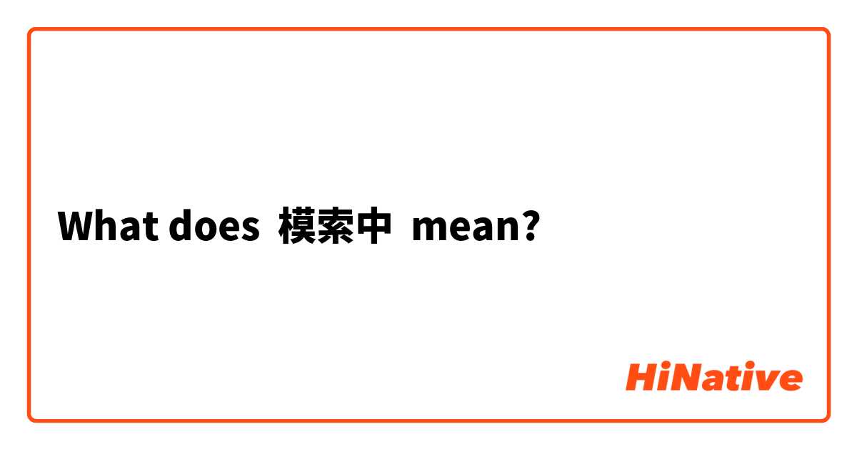 What does 模索中 mean?