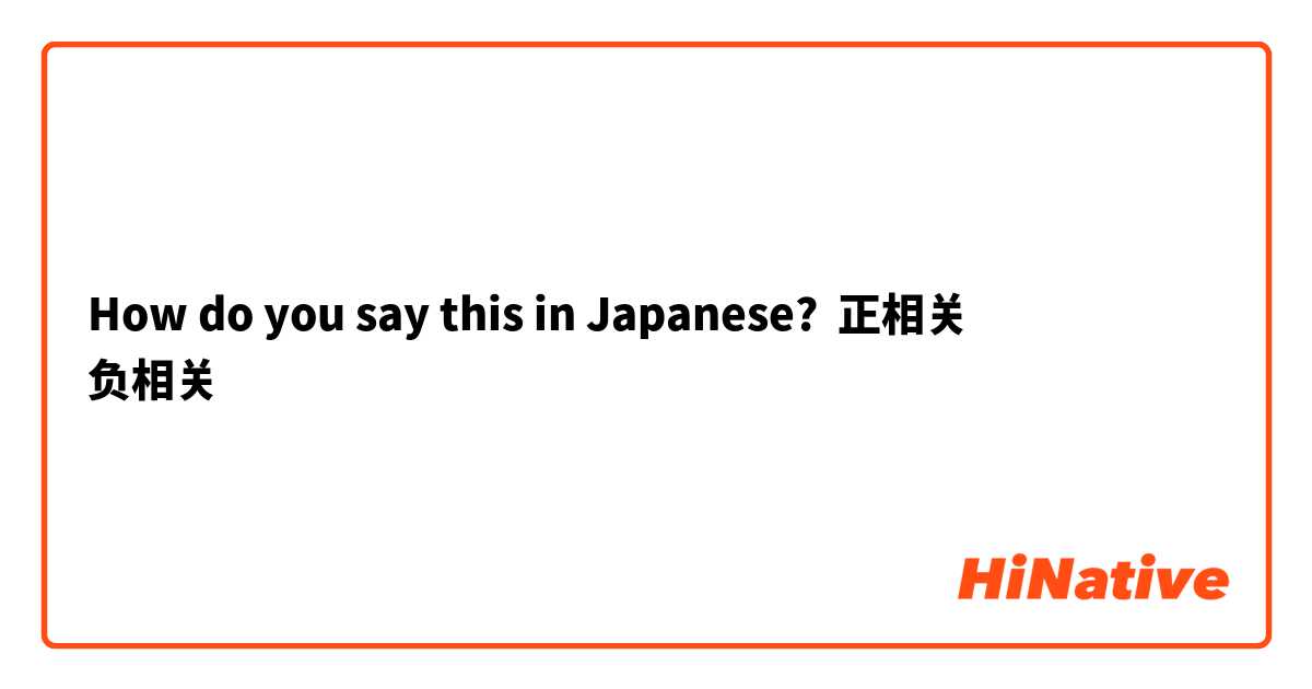 How do you say this in Japanese? 正相关
负相关