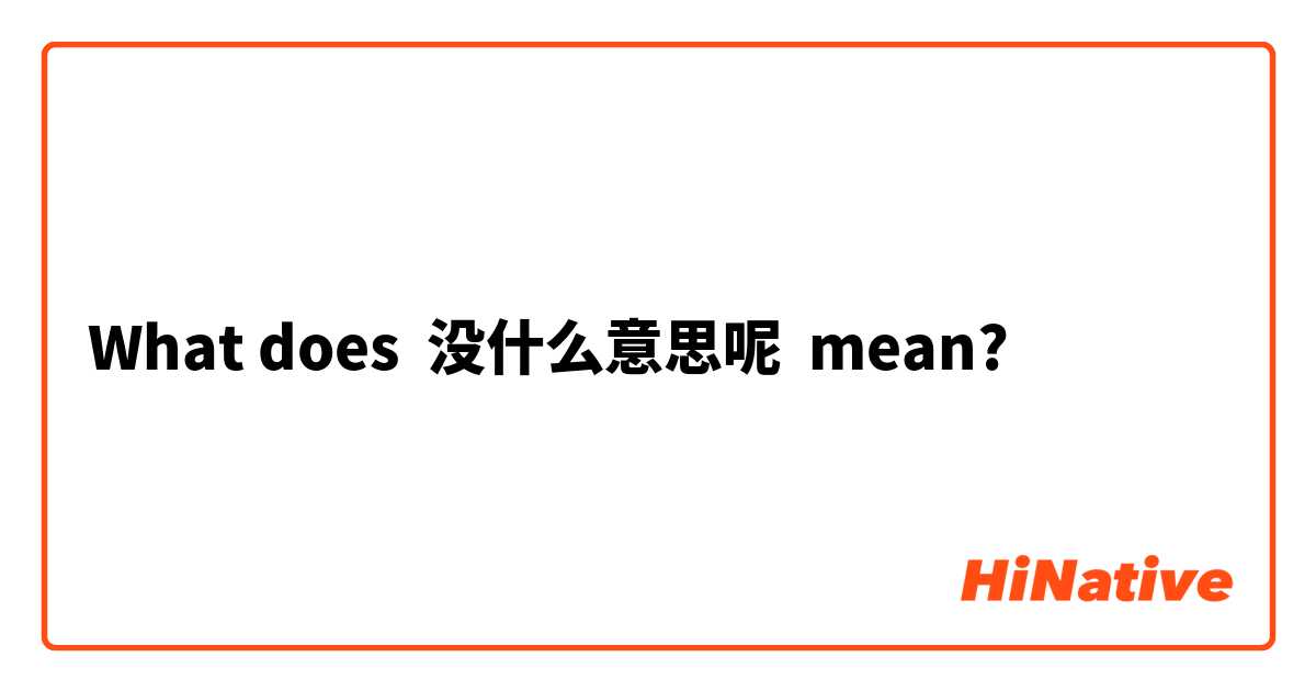 What does 没什么意思呢 mean?