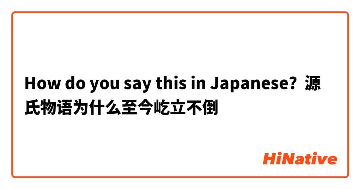 How do you say this in Japanese? 源氏物语为什么至今屹立不倒