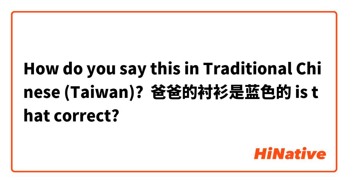 How do you say this in Traditional Chinese (Taiwan)? 爸爸的衬衫是蓝色的 is that correct?