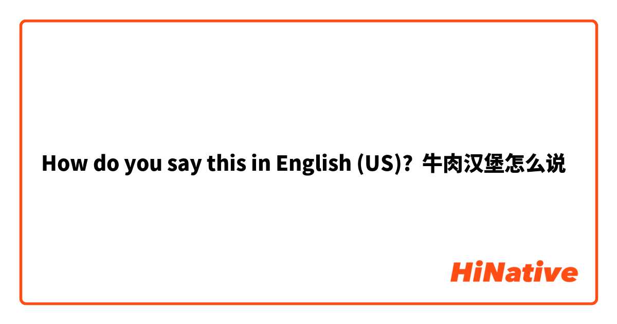 How do you say this in English (US)? 牛肉汉堡怎么说