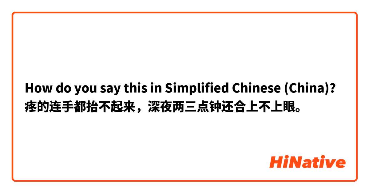 How do you say this in Simplified Chinese (China)? 疼的连手都抬不起来，深夜两三点钟还合上不上眼。
