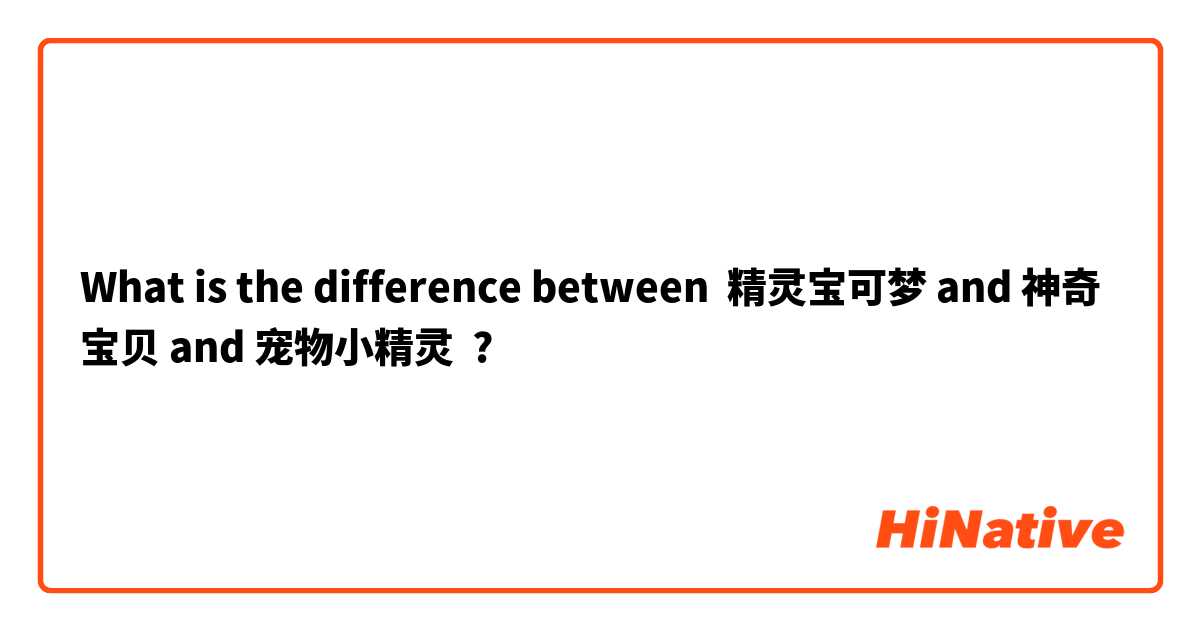 What is the difference between 精灵宝可梦 and 神奇宝贝 and 宠物小精灵 ?