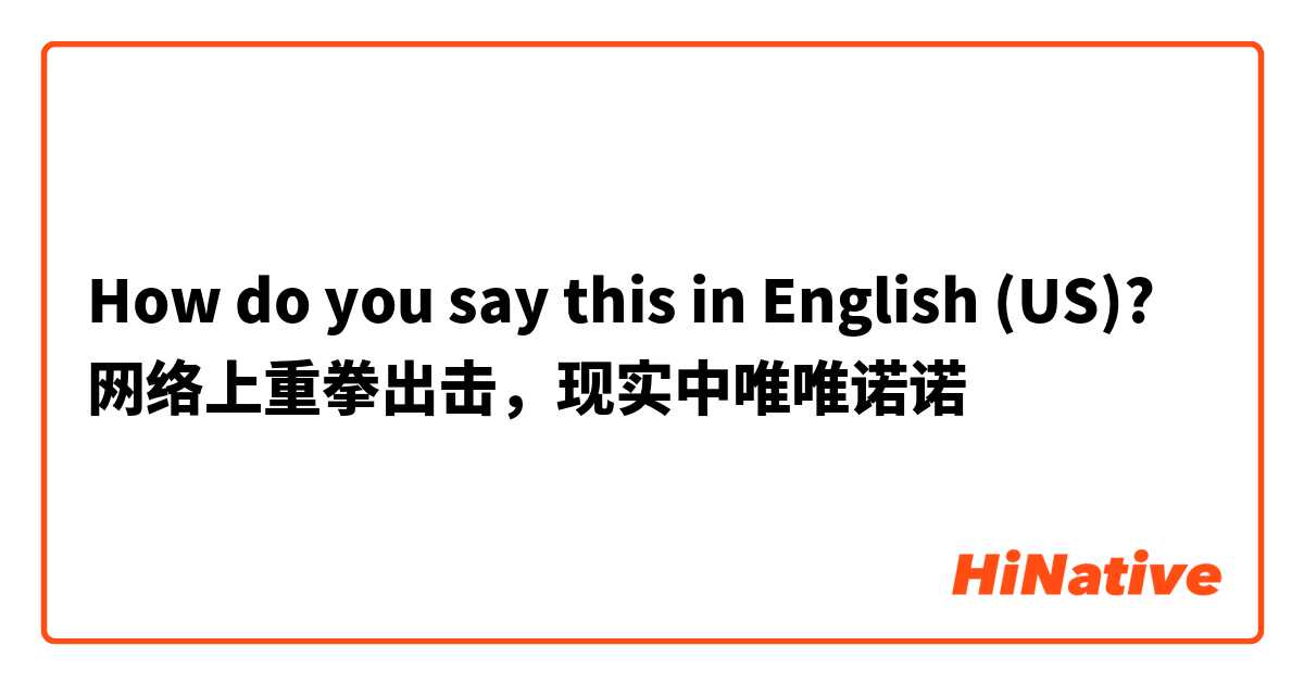 How do you say this in English (US)? 网络上重拳出击，现实中唯唯诺诺