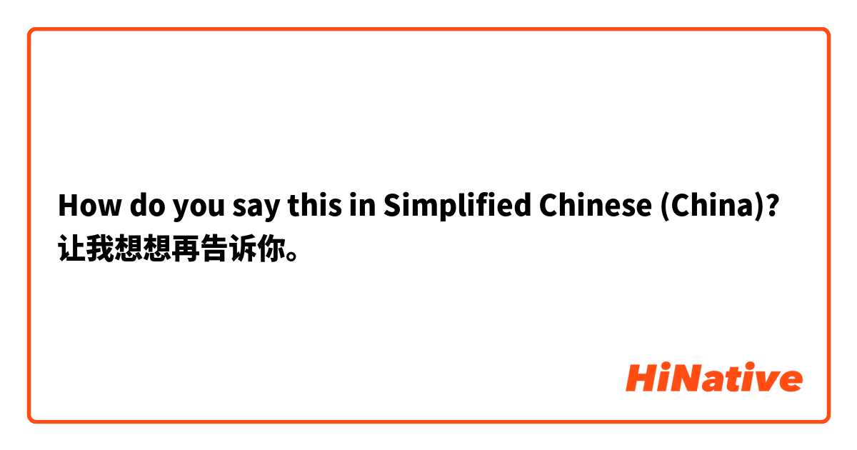 How do you say this in Simplified Chinese (China)? 让我想想再告诉你。