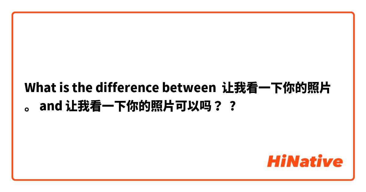 What is the difference between 让我看一下你的照片。 and 让我看一下你的照片可以吗？ ?