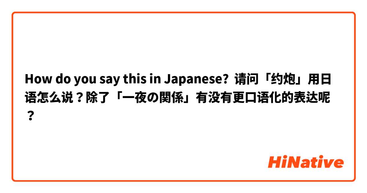 How do you say this in Japanese? 请问「约炮」用日语怎么说？除了「一夜の関係」有没有更口语化的表达呢？