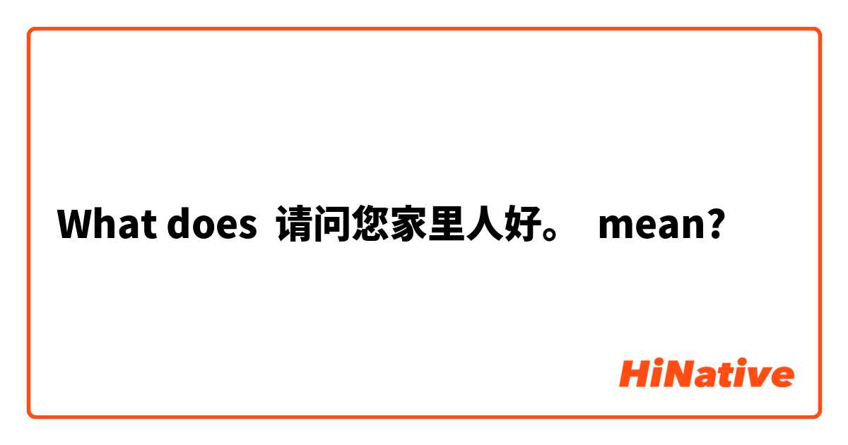 What does 请问您家里人好。 mean?