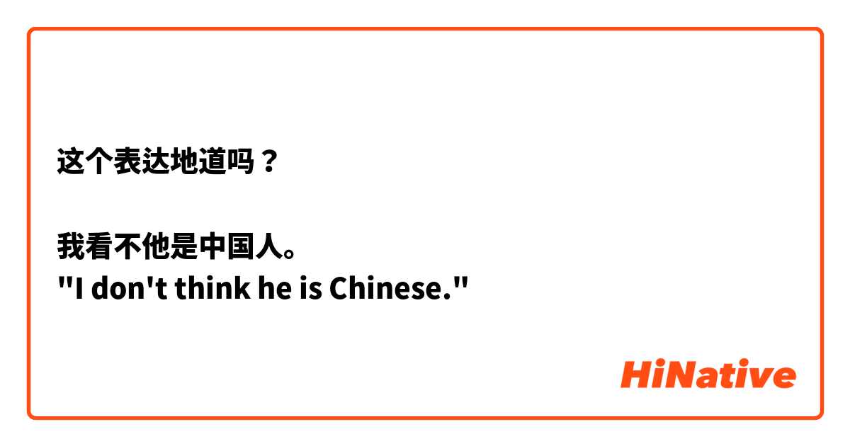 这个表达地道吗？

我看不他是中国人。
"I don't think he is Chinese."