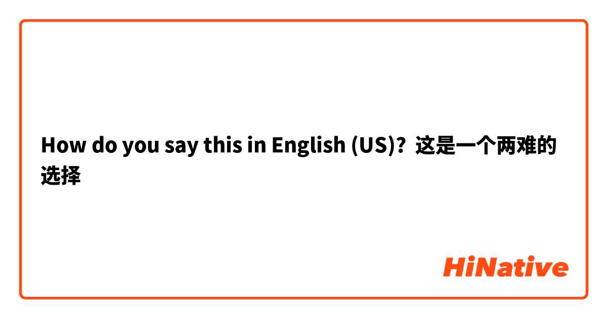 How do you say this in English (US)? 这是一个两难的选择