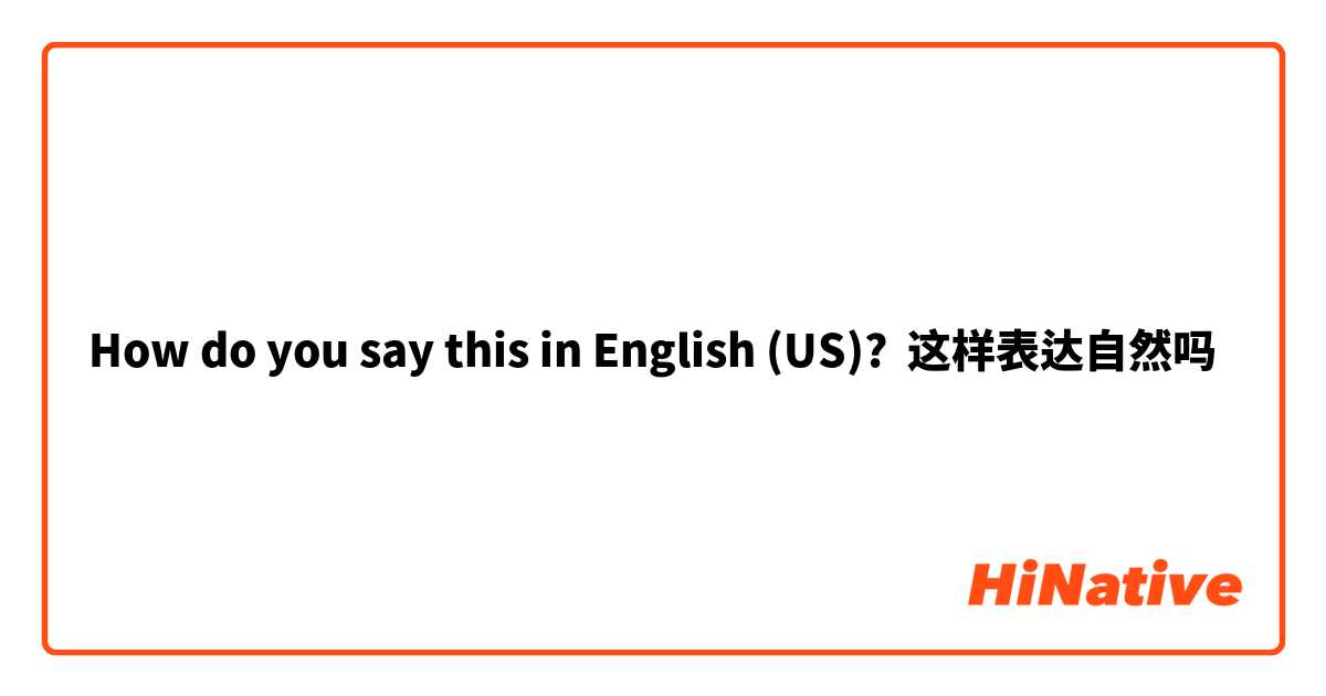 How do you say this in English (US)? 这样表达自然吗