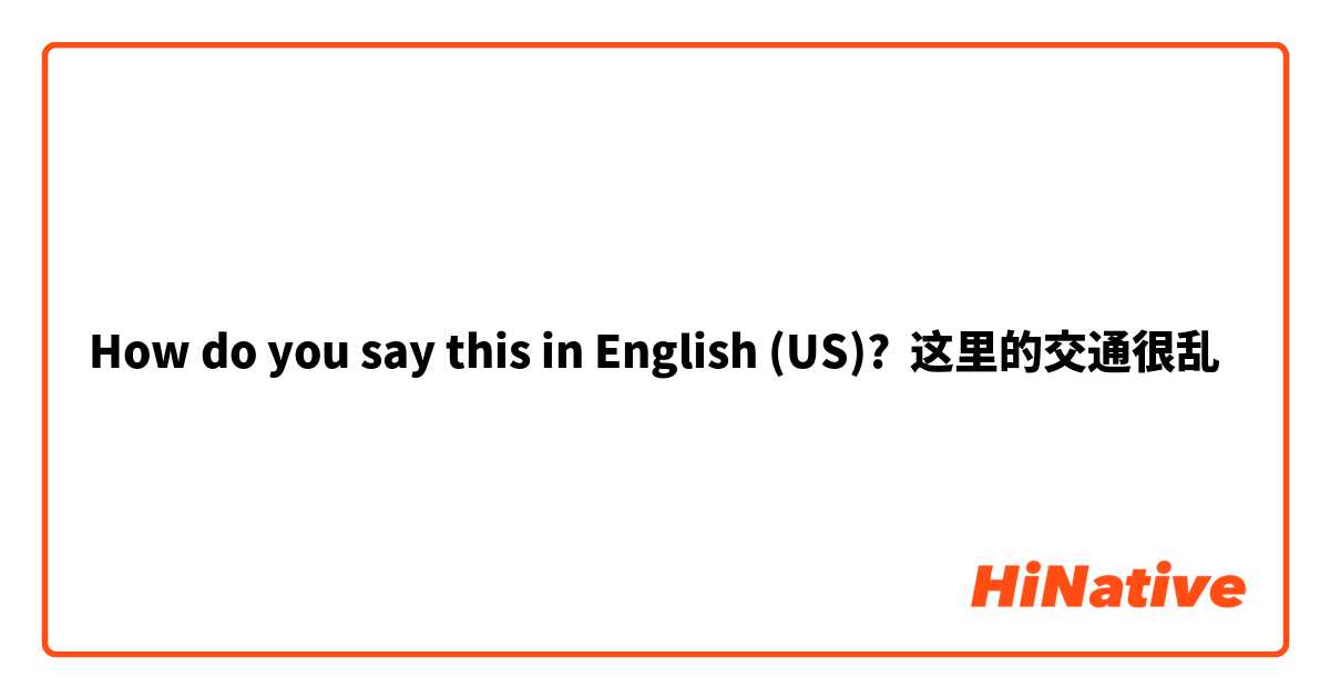 How do you say this in English (US)? 这里的交通很乱