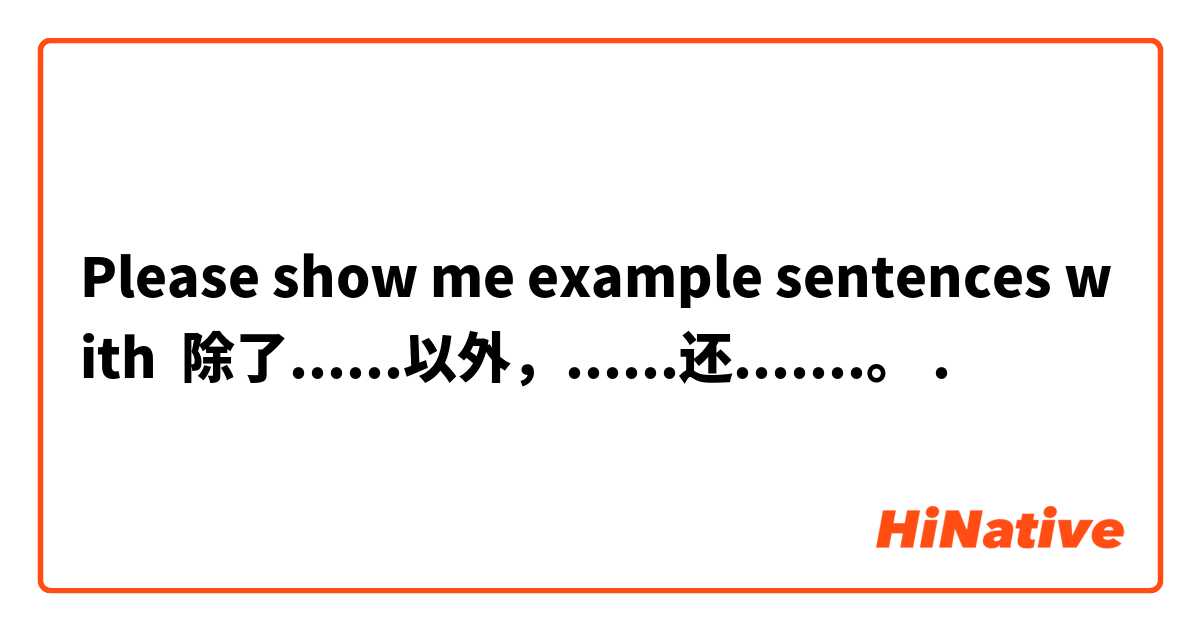 Please show me example sentences with 除了......以外，......还.......。.