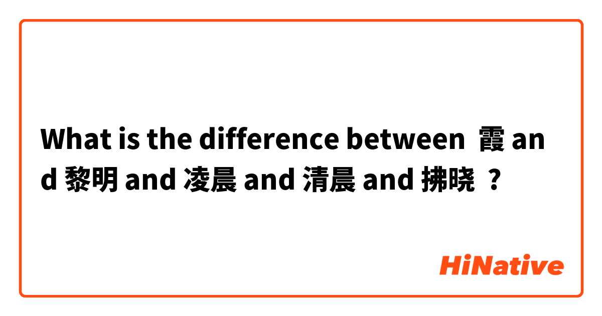 What is the difference between 霞 and 黎明 and 凌晨 and 清晨 and 拂晓 ?