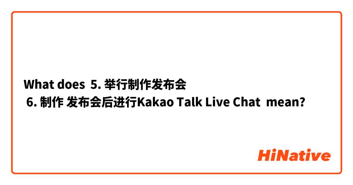 What does 5. 举行制作发布会
 6. 制作 发布会后进行Kakao Talk Live Chat mean?