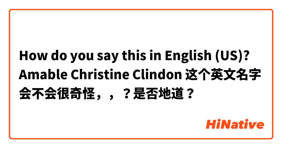 How do you say this in English (US)? Amable Christine Clindon 这个英文名字会不会很奇怪，，？是否地道？