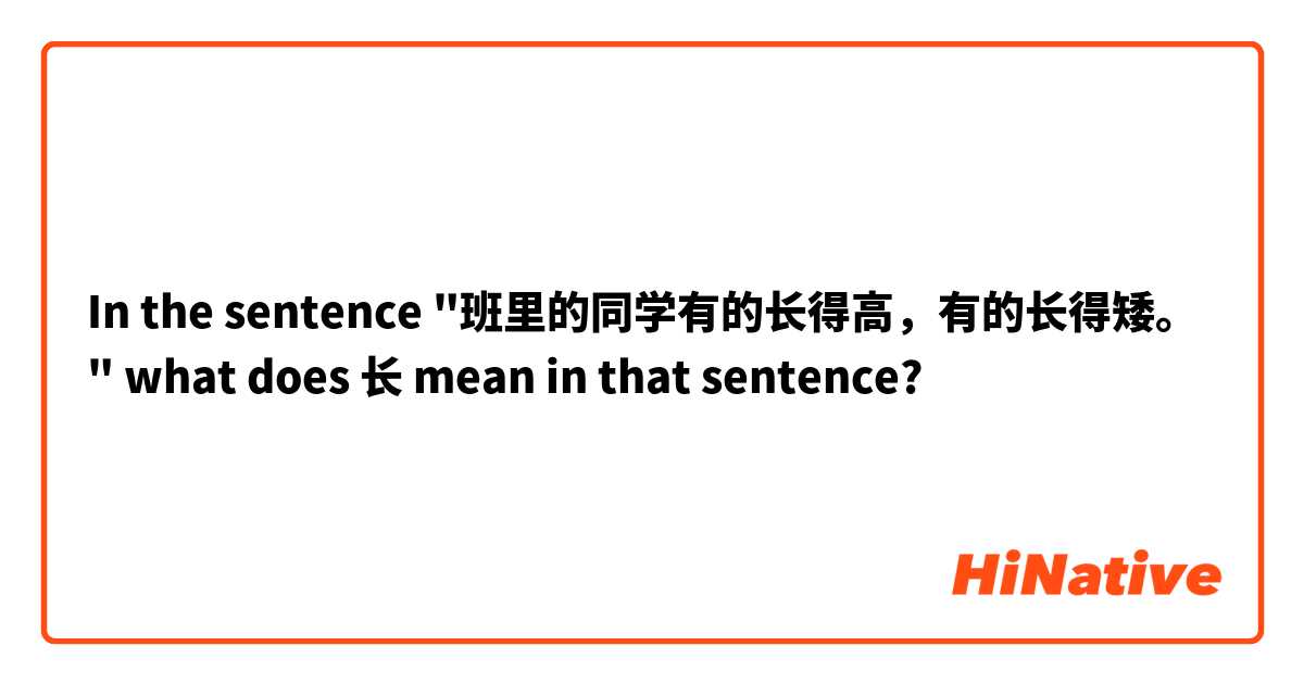 In the sentence "班里的同学有的长得高，有的长得矮。" what does 长 mean in that sentence?