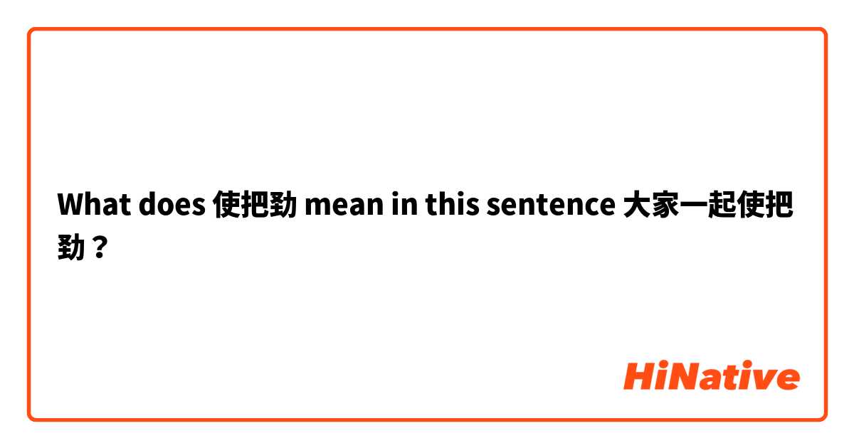 What does 使把劲 mean in this sentence 大家一起使把劲？