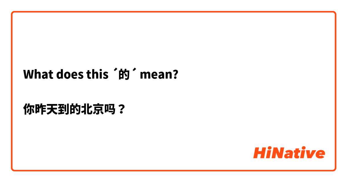 What does this ´的´ mean?
 
你昨天到的北京吗？