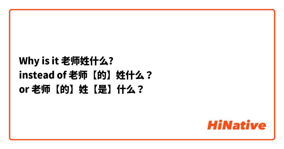 Why is it 老师姓什么? 
instead of 老师【的】姓什么？ 
or 老师【的】姓【是】什么？