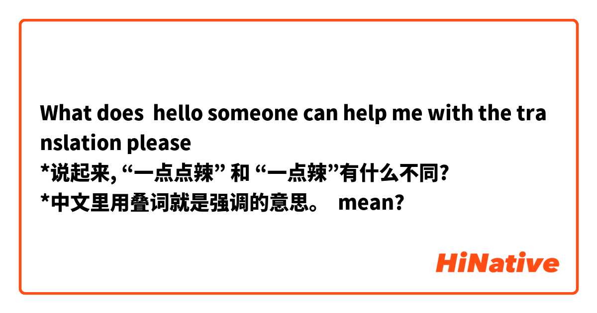 What does 
hello someone can help me with the translation please 
*说起来, “一点点辣” 和 “一点辣”有什么不同?
*中文里用叠词就是强调的意思。 mean?
