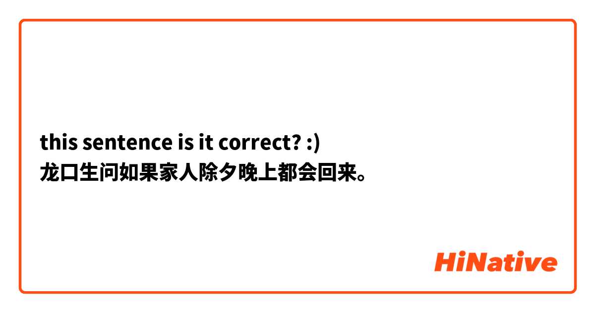 this sentence is it correct? :)
龙口生问如果家人除夕晚上都会回来。
