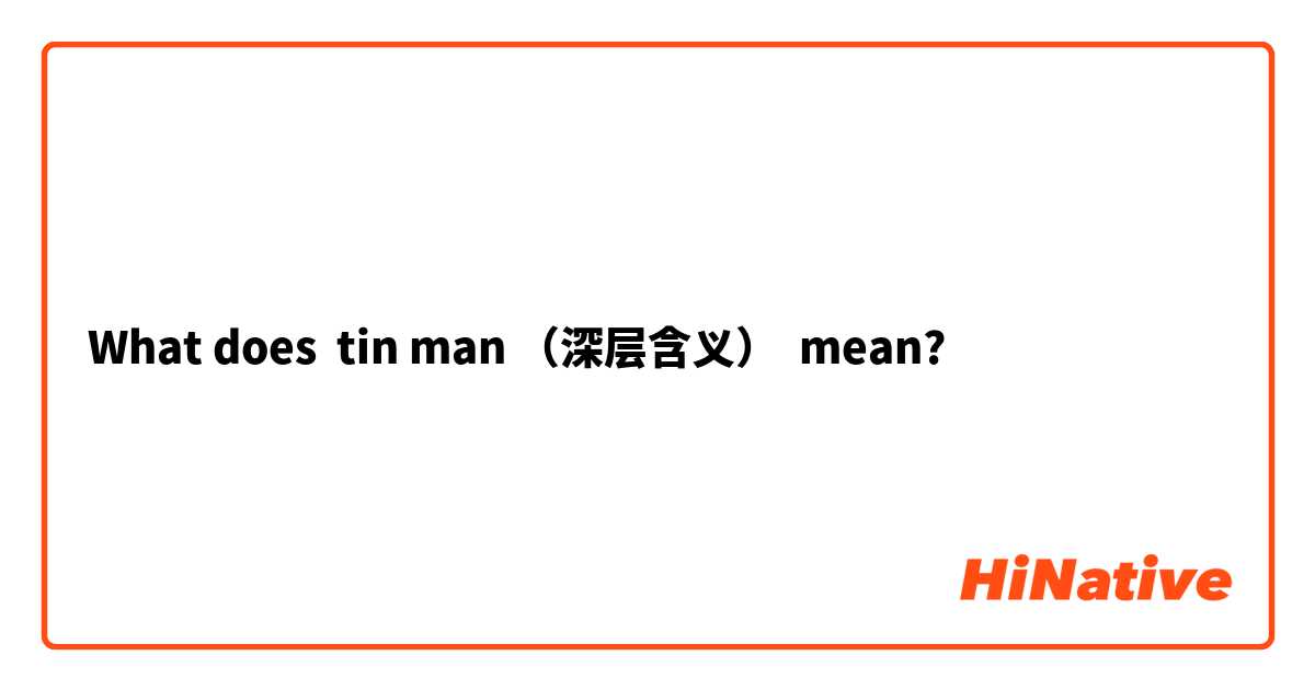 What does tin man （深层含义） mean?