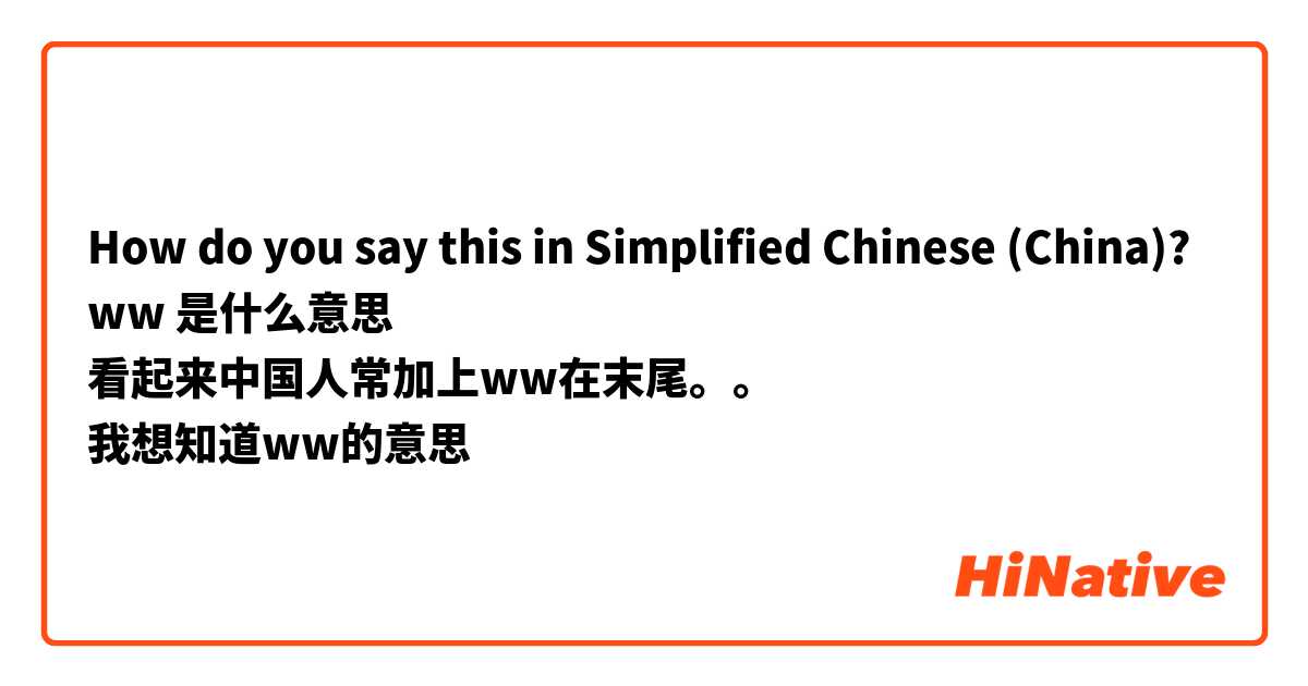 How do you say this in Simplified Chinese (China)? ww 是什么意思
看起来中国人常加上ww在末尾。。
我想知道ww的意思
