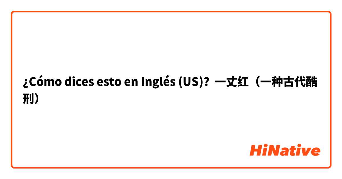 ¿Cómo dices esto en Inglés (US)? 一丈红（一种古代酷刑）