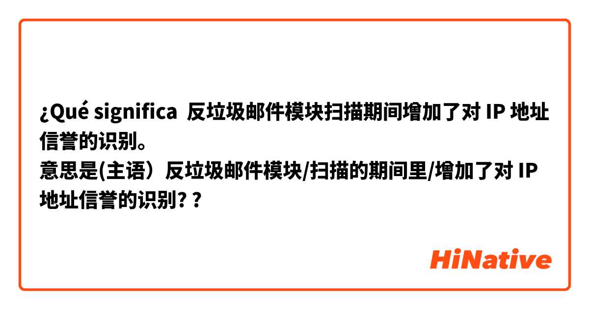 ¿Qué significa 反垃圾邮件模块扫描期间增加了对 IP 地址信誉的识别。
意思是(主语）反垃圾邮件模块/扫描的期间里/增加了对 IP 地址信誉的识别??