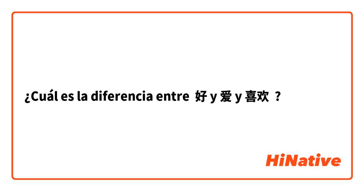 ¿Cuál es la diferencia entre 好 y 爱 y 喜欢 ?