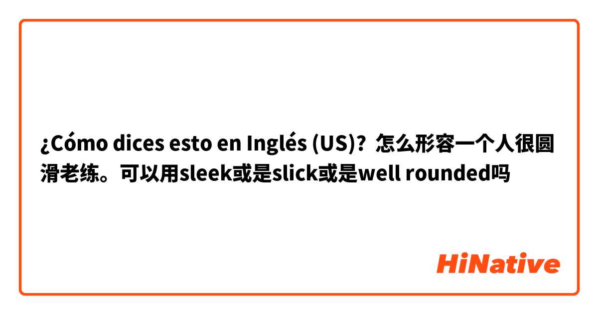 ¿Cómo dices esto en Inglés (US)? 怎么形容一个人很圆滑老练。可以用sleek或是slick或是well rounded吗