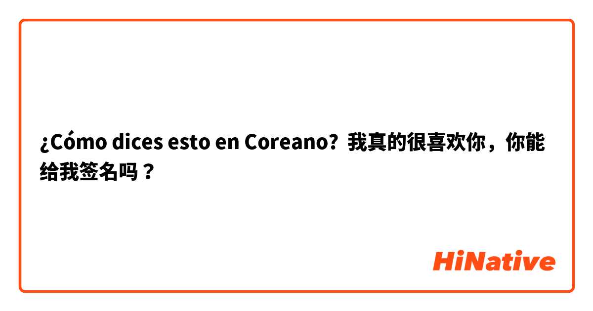 ¿Cómo dices esto en Coreano? 我真的很喜欢你，你能给我签名吗？