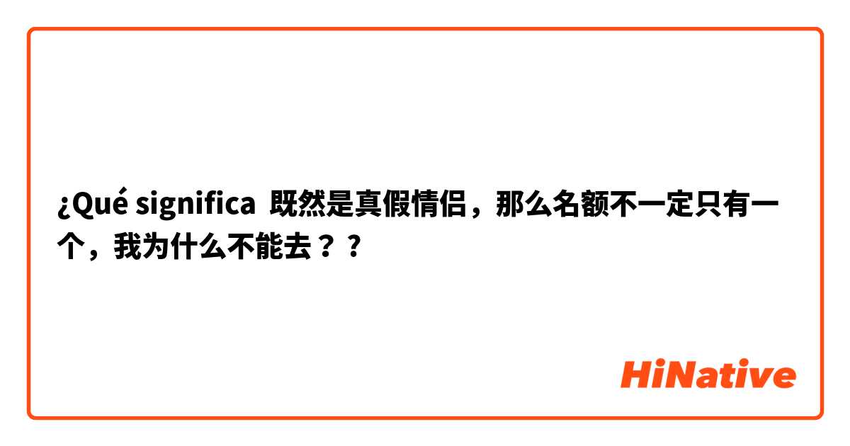 ¿Qué significa 既然是真假情侣，那么名额不一定只有一个，我为什么不能去？?