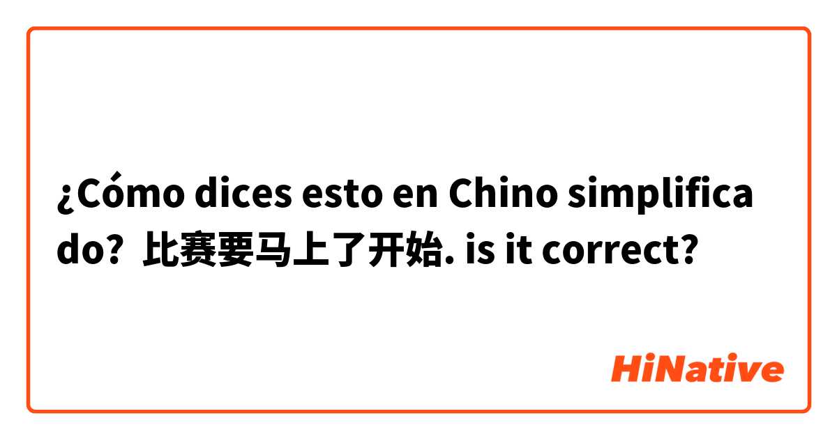 ¿Cómo dices esto en Chino simplificado? 比赛要马上了开始. is it correct?