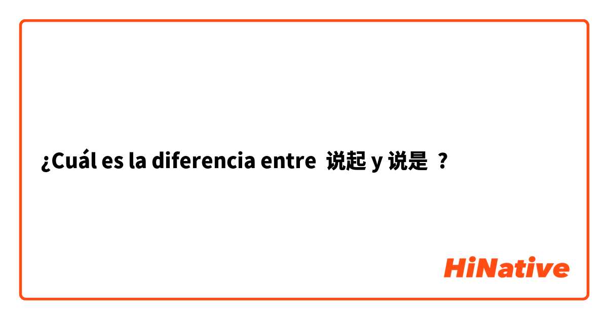 ¿Cuál es la diferencia entre 说起 y 说是 ?