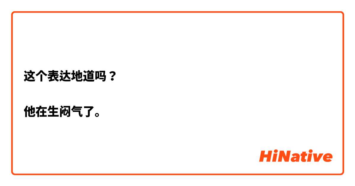 这个表达地道吗？

他在生闷气了。