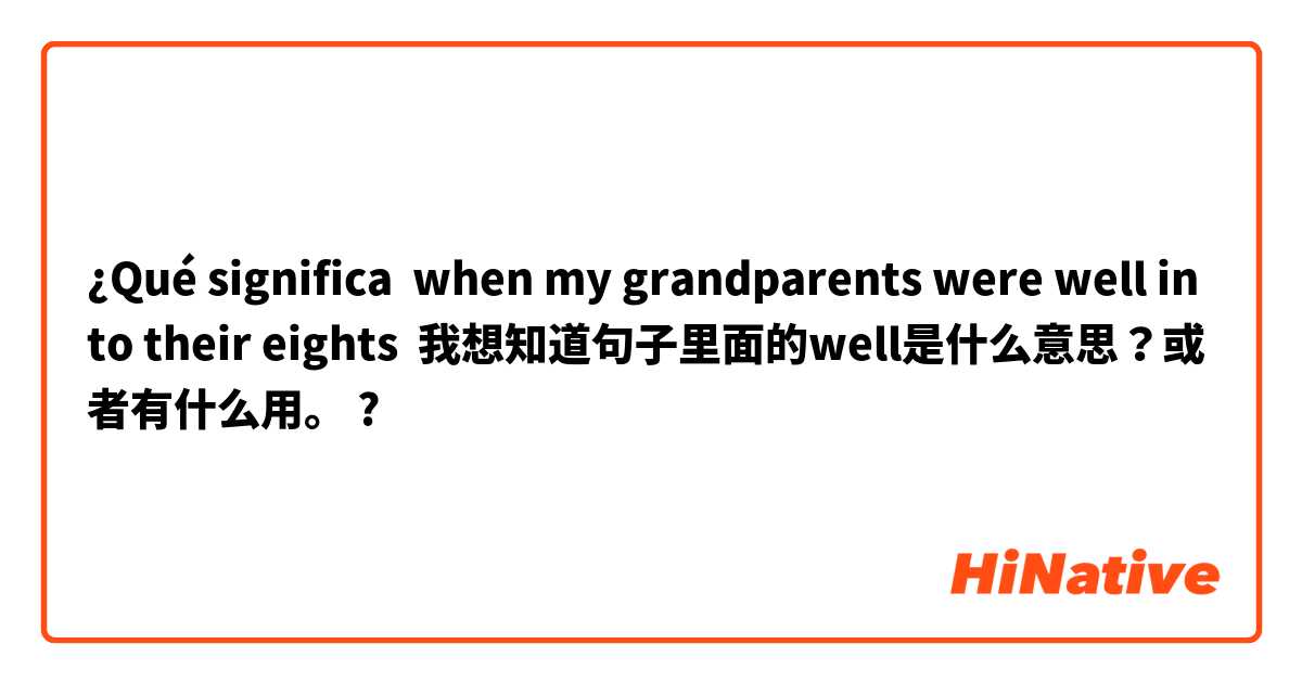 ¿Qué significa when my grandparents were well into their eights  我想知道句子里面的well是什么意思？或者有什么用。?